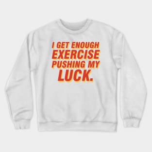 I get enough exercise pushing my luck 04 Crewneck Sweatshirt